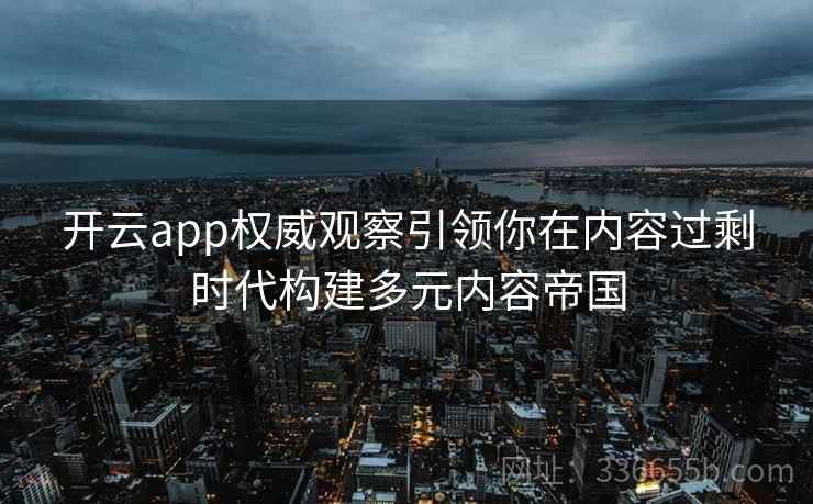 开云app权威观察引领你在内容过剩时代构建多元内容帝国