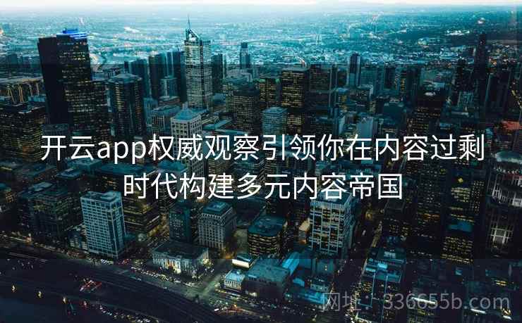 开云app权威观察引领你在内容过剩时代构建多元内容帝国