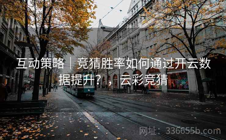 互动策略｜竞猜胜率如何通过开云数据提升？，云彩竞猜