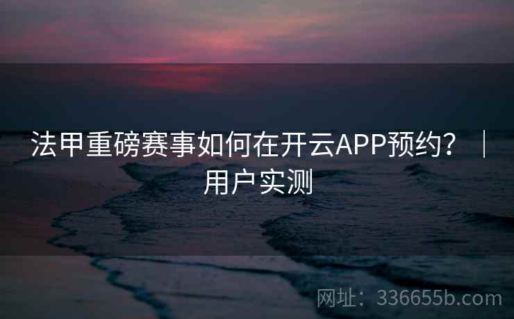法甲重磅赛事如何在开云APP预约？｜用户实测