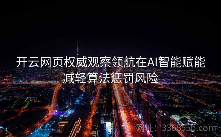 开云网页权威观察领航在AI智能赋能减轻算法惩罚风险