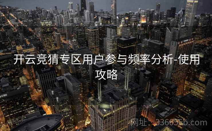 开云竞猜专区用户参与频率分析-使用攻略