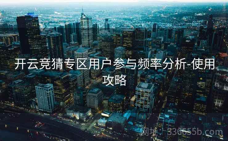 开云竞猜专区用户参与频率分析-使用攻略