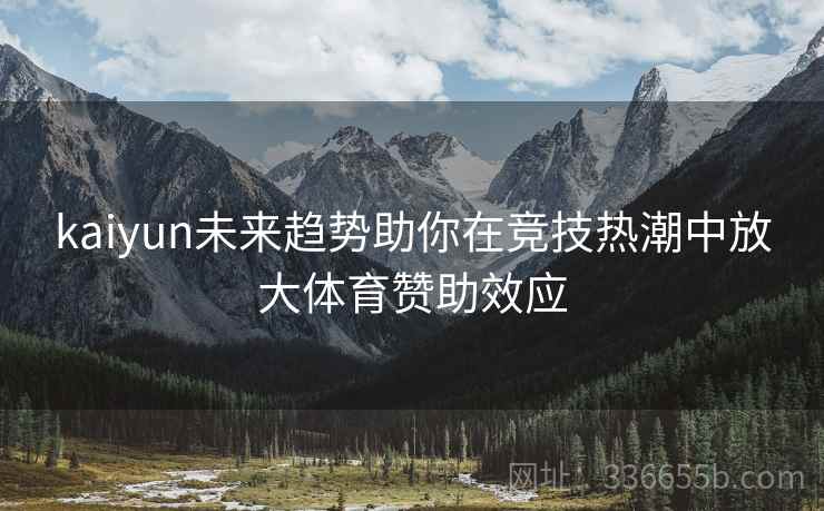 kaiyun未来趋势助你在竞技热潮中放大体育赞助效应