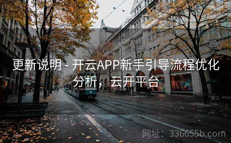 更新说明 - 开云APP新手引导流程优化分析，云开平台