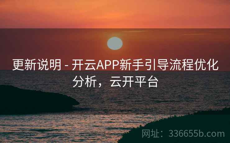 更新说明 - 开云APP新手引导流程优化分析，云开平台