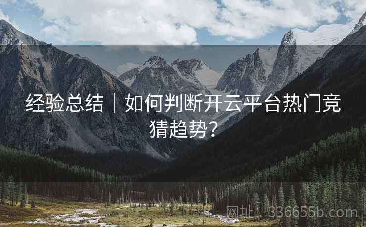 经验总结｜如何判断开云平台热门竞猜趋势？