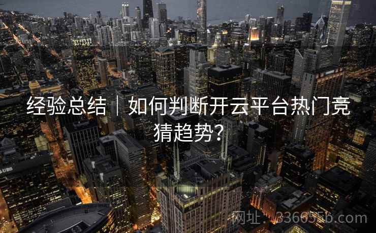 经验总结｜如何判断开云平台热门竞猜趋势？