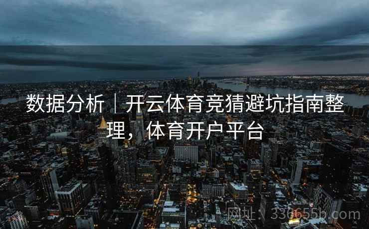 数据分析｜开云体育竞猜避坑指南整理，体育开户平台