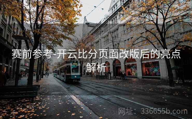 赛前参考-开云比分页面改版后的亮点解析