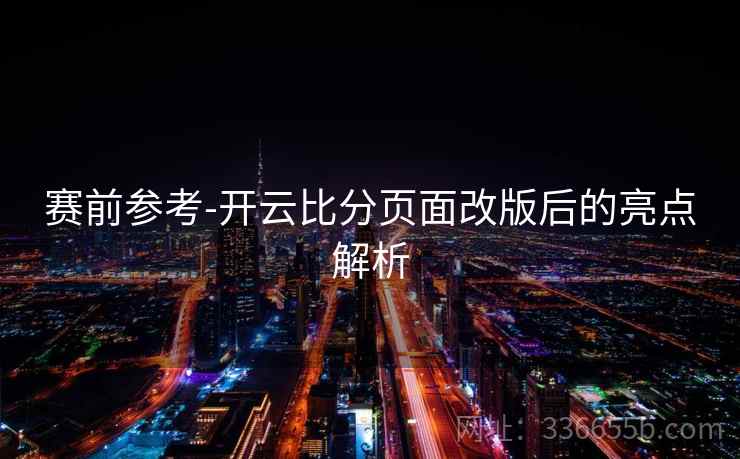 赛前参考-开云比分页面改版后的亮点解析