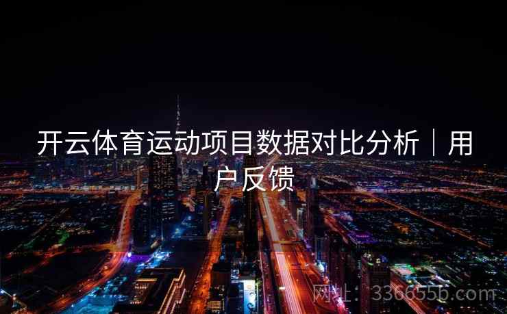 开云体育运动项目数据对比分析｜用户反馈