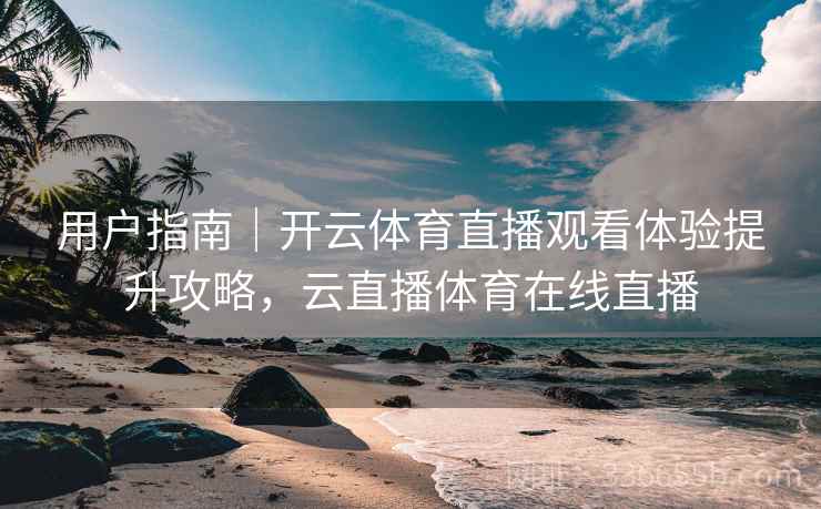 用户指南｜开云体育直播观看体验提升攻略，云直播体育在线直播