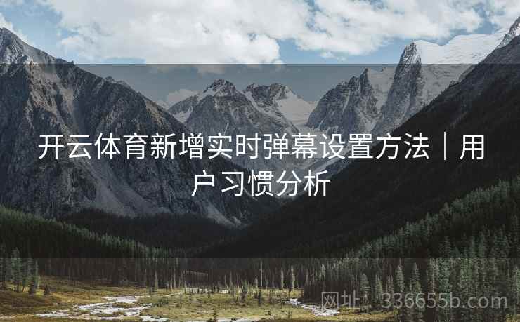 开云体育新增实时弹幕设置方法｜用户习惯分析