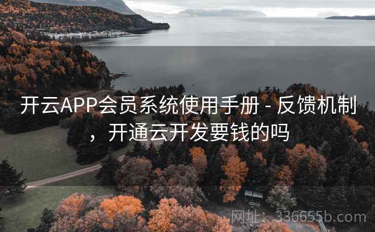 开云APP会员系统使用手册 - 反馈机制，开通云开发要钱的吗