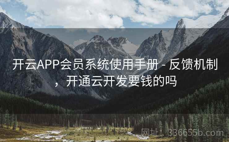 开云APP会员系统使用手册 - 反馈机制，开通云开发要钱的吗