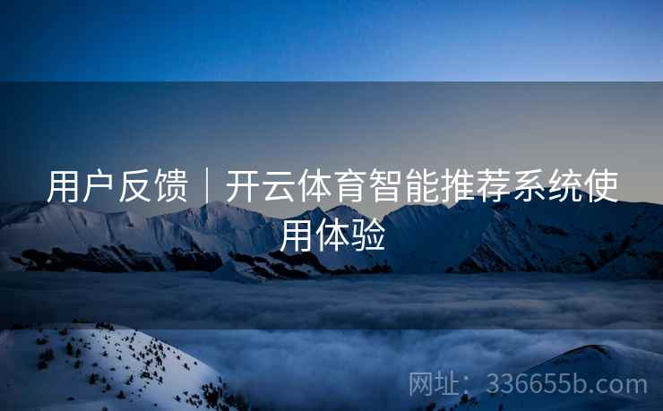 用户反馈｜开云体育智能推荐系统使用体验