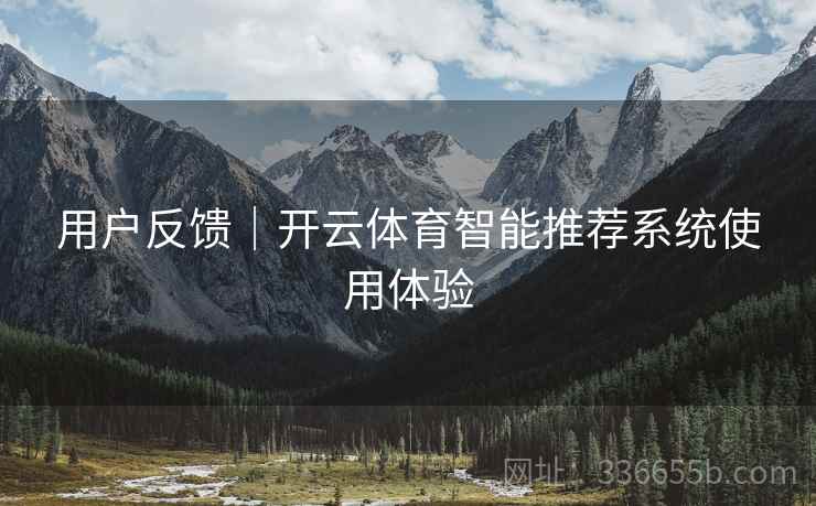 用户反馈｜开云体育智能推荐系统使用体验