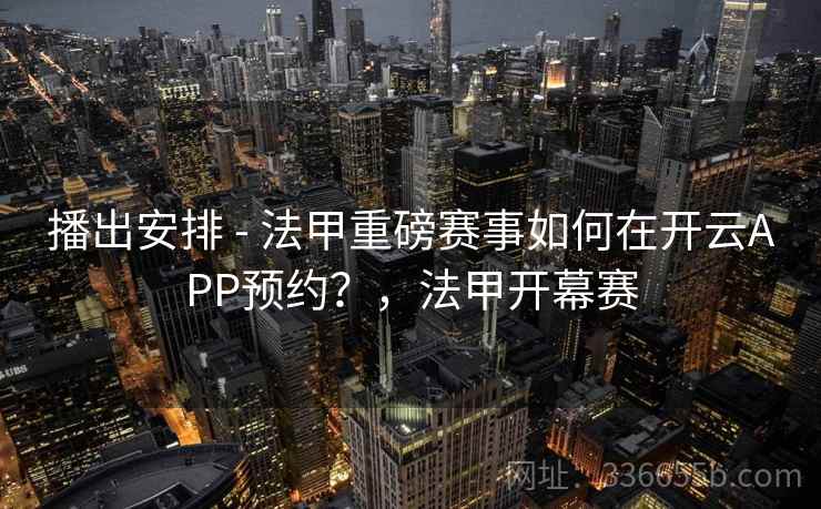 播出安排 - 法甲重磅赛事如何在开云APP预约？，法甲开幕赛