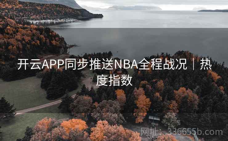 开云APP同步推送NBA全程战况｜热度指数