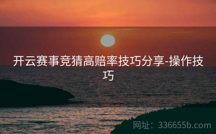 开云赛事竞猜高赔率技巧分享-操作技巧