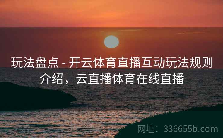 玩法盘点 - 开云体育直播互动玩法规则介绍，云直播体育在线直播