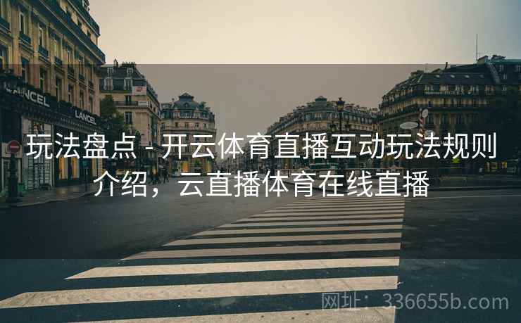 玩法盘点 - 开云体育直播互动玩法规则介绍，云直播体育在线直播