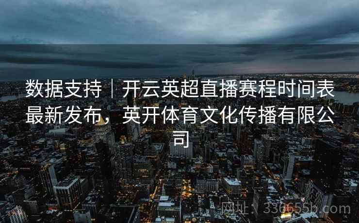 数据支持｜开云英超直播赛程时间表最新发布，英开体育文化传播有限公司