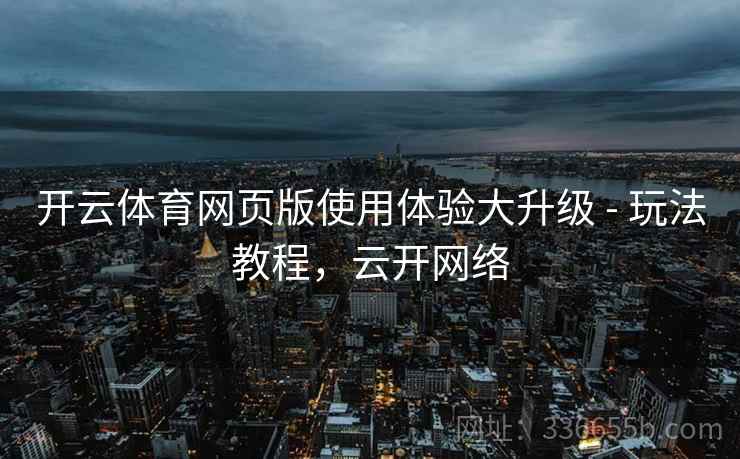 开云体育网页版使用体验大升级 - 玩法教程，云开网络