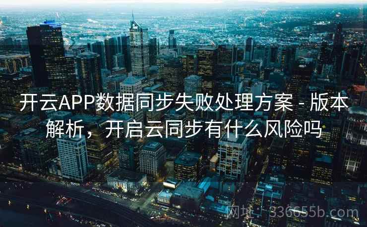 开云APP数据同步失败处理方案 - 版本解析，开启云同步有什么风险吗