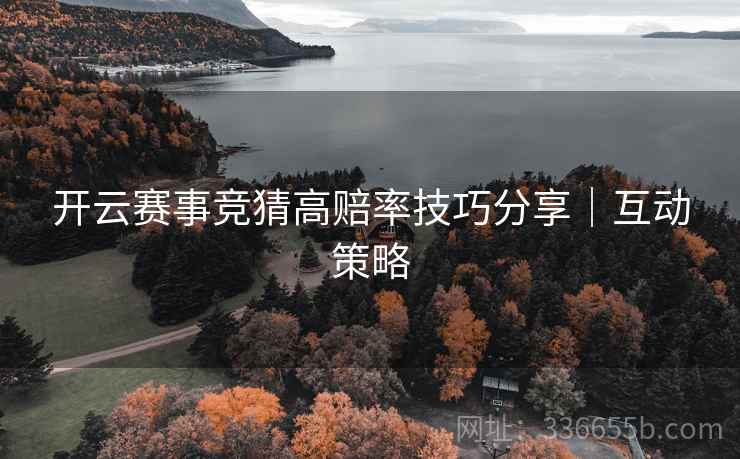 开云赛事竞猜高赔率技巧分享｜互动策略