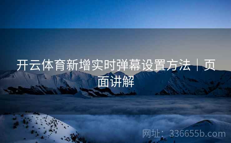 开云体育新增实时弹幕设置方法｜页面讲解