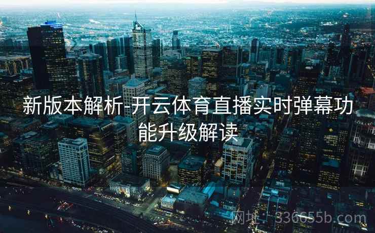 新版本解析-开云体育直播实时弹幕功能升级解读