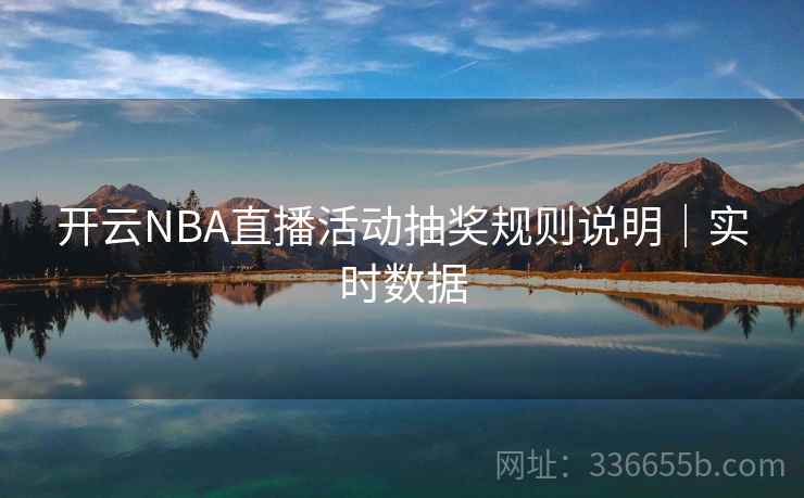 开云NBA直播活动抽奖规则说明|实时数据 开云NBA直播活动抽奖规则说明|实时数据