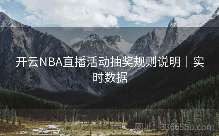开云NBA直播活动抽奖规则说明|实时数据 开云NBA直播活动抽奖规则说明|实时数据