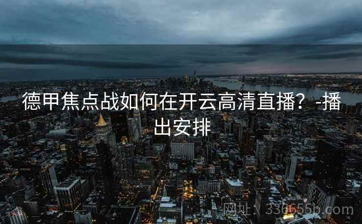 德甲焦点战如何在开云高清直播?-播出安排 德甲焦点战如何在开云高清直播?-播出安排