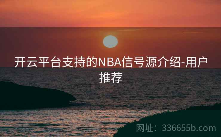 开云平台支持的NBA信号源介绍-用户推荐