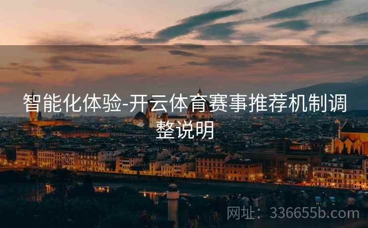智能化体验-开云体育赛事推荐机制调整说明 智能化体验-开云体育赛事推荐机制调整说明