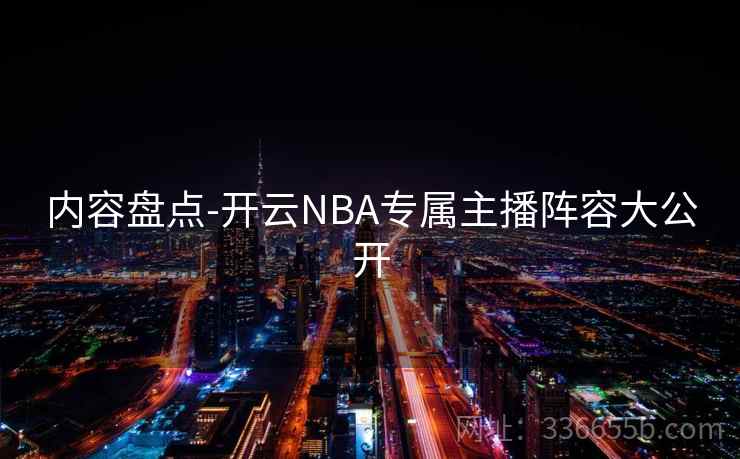 内容盘点-开云NBA专属主播阵容大公开