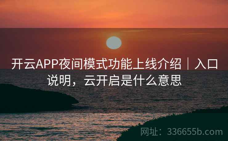 开云APP夜间模式功能上线介绍|入口说明,云开启是什么意思 开云APP夜间模式功能上线介绍|入口说明,云开启是什么意思