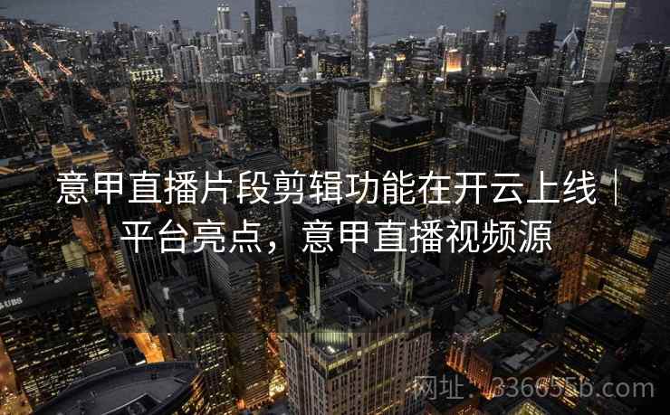 意甲直播片段剪辑功能在开云上线|平台亮点,意甲直播视频源 意甲直播片段剪辑功能在开云上线|平台亮点,意甲直播视频源