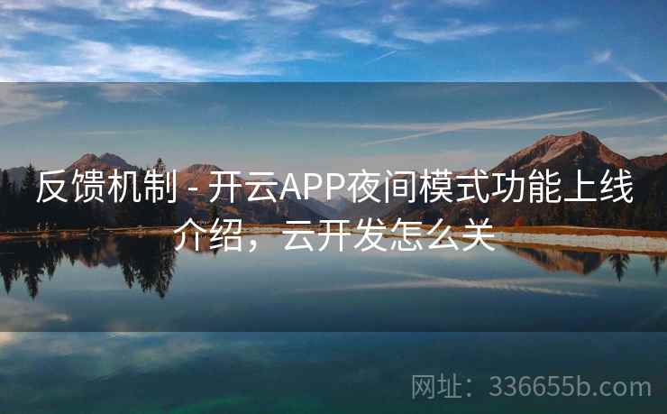 反馈机制 - 开云APP夜间模式功能上线介绍,云开发怎么关 反馈机制 - 开云APP夜间模式功能上线介绍,云开发怎么关