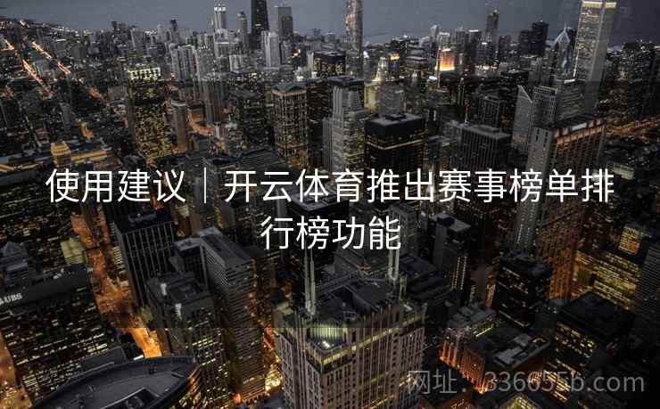 使用建议|开云体育推出赛事榜单排行榜功能 使用建议|开云体育推出赛事榜单排行榜功能