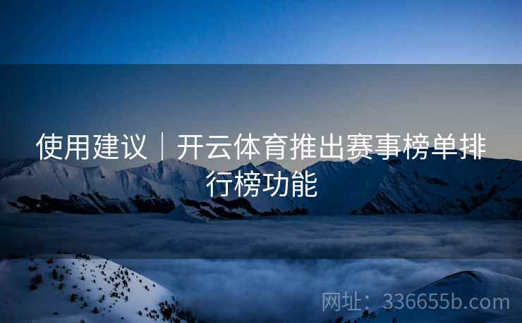 使用建议|开云体育推出赛事榜单排行榜功能 使用建议|开云体育推出赛事榜单排行榜功能
